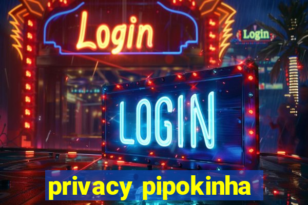 privacy pipokinha